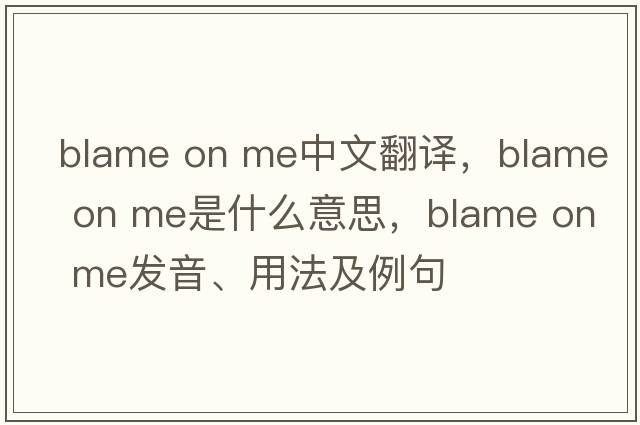 blame on me中文翻譯，blame on me是什么意思，blame on me發(fā)音、用法及例句