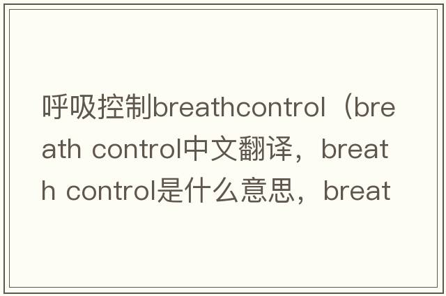 呼吸控制breathcontrol（breath control中文翻譯，breath control是什么意思，breath control發(fā)音、用法及例句）
