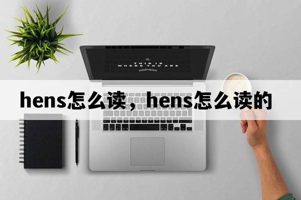 hens怎么讀，hens怎么讀的