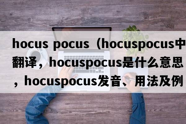 hocus pocus（hocuspocus中文翻譯，hocuspocus是什么意思，hocuspocus發(fā)音、用法及例句）