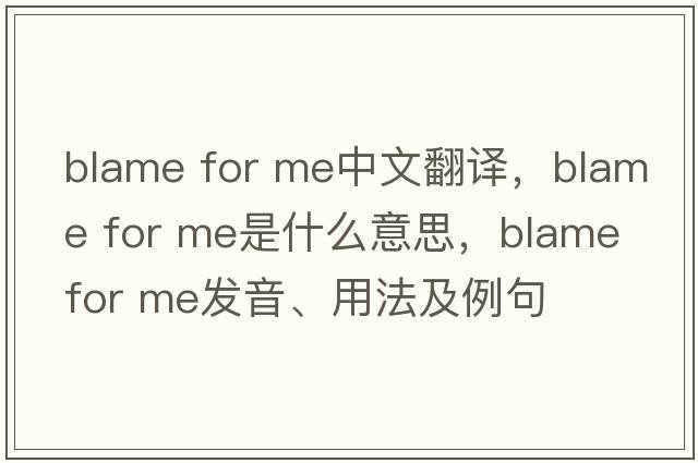 blame for me中文翻譯，blame for me是什么意思，blame for me發(fā)音、用法及例句