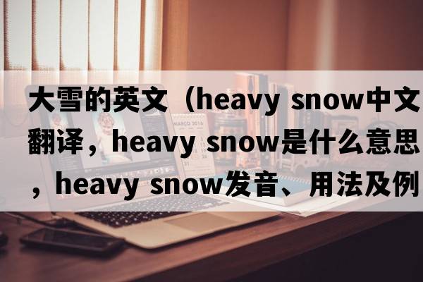 大雪的英文（heavy snow中文翻譯，heavy snow是什么意思，heavy snow發(fā)音、用法及例句）