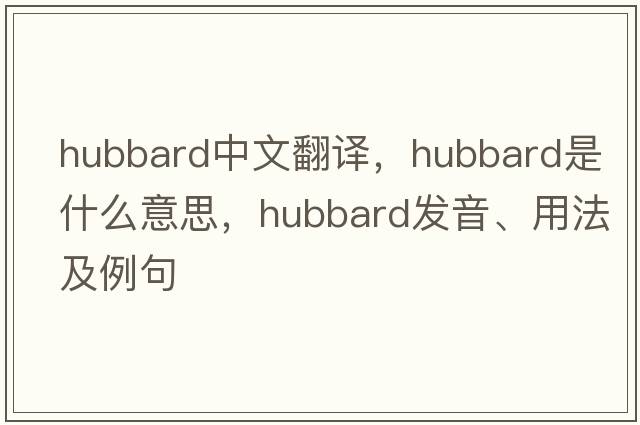 hubbard中文翻譯，hubbard是什么意思，hubbard發(fā)音、用法及例句