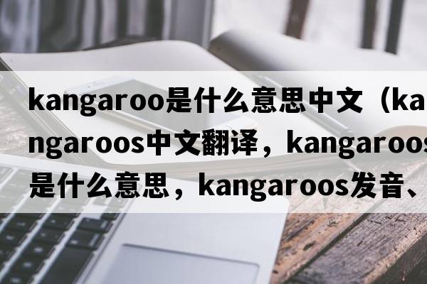 kangaroo是什么意思中文（kangaroos中文翻譯，kangaroos是什么意思，kangaroos發(fā)音、用法及例句）