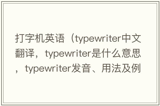 打字機英語(yǔ)（typewriter中文翻譯，typewriter是什么意思，typewriter發(fā)音、用法及例句）