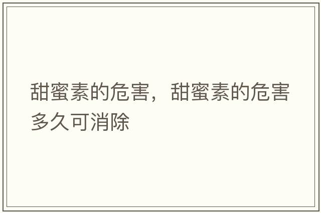 甜蜜素的危害，甜蜜素的危害多久可消除