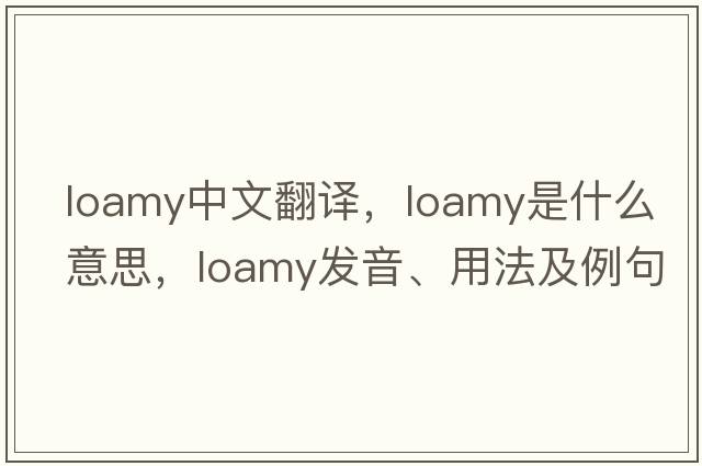 loamy中文翻譯，loamy是什么意思，loamy發(fā)音、用法及例句