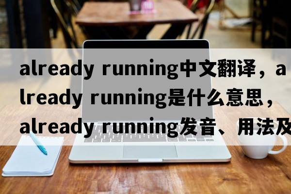 already running中文翻譯，already running是什么意思，already running發(fā)音、用法及例句