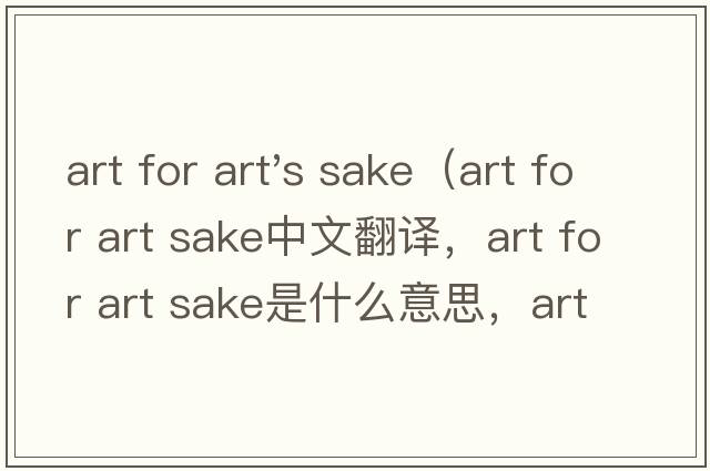 art for art's sake（art for art sake中文翻譯，art for art sake是什么意思，art for art sake發(fā)音、用法及例句）
