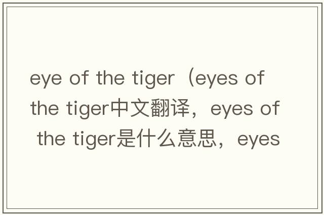 eye of the tiger（eyes of the tiger中文翻譯，eyes of the tiger是什么意思，eyes of the tiger發(fā)音、用法及例句）