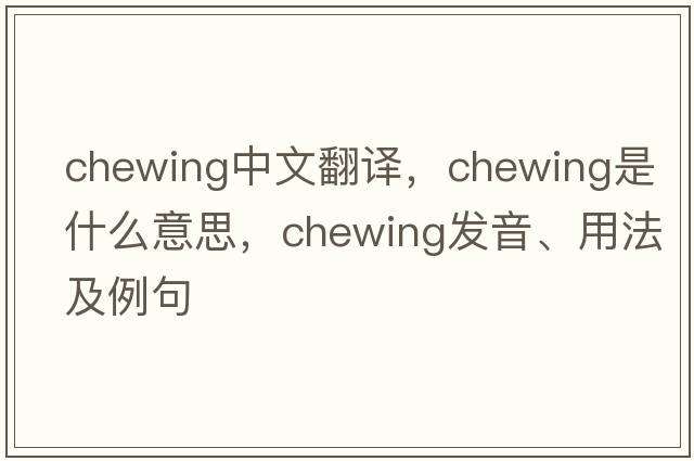 chewing中文翻譯，chewing是什么意思，chewing發(fā)音、用法及例句
