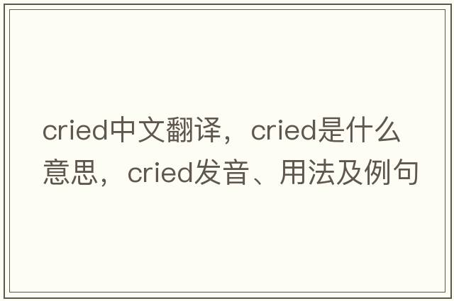 cried中文翻譯，cried是什么意思，cried發(fā)音、用法及例句