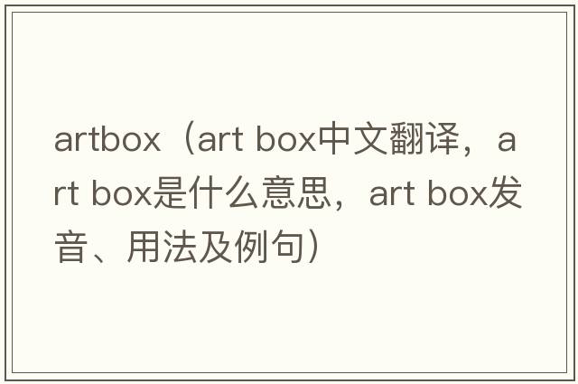 artbox（art box中文翻譯，art box是什么意思，art box發(fā)音、用法及例句）