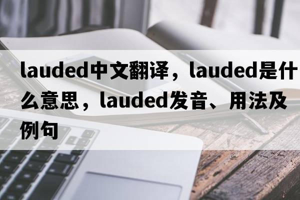 lauded中文翻譯，lauded是什么意思，lauded發(fā)音、用法及例句