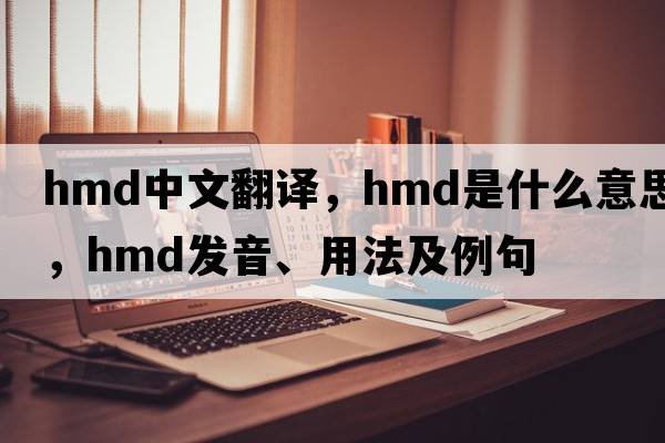 hmd中文翻譯，hmd是什么意思，hmd發(fā)音、用法及例句