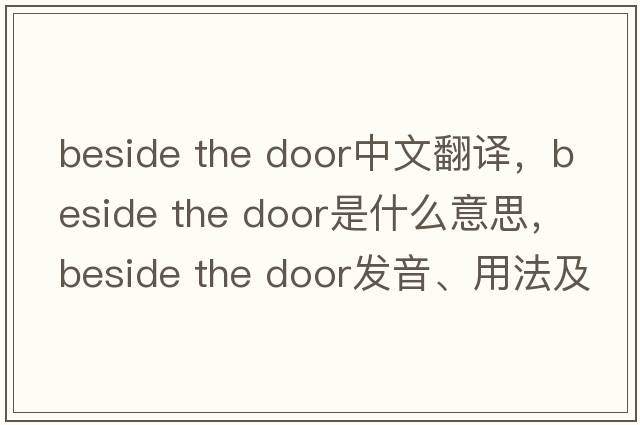 beside the door中文翻譯，beside the door是什么意思，beside the door發(fā)音、用法及例句