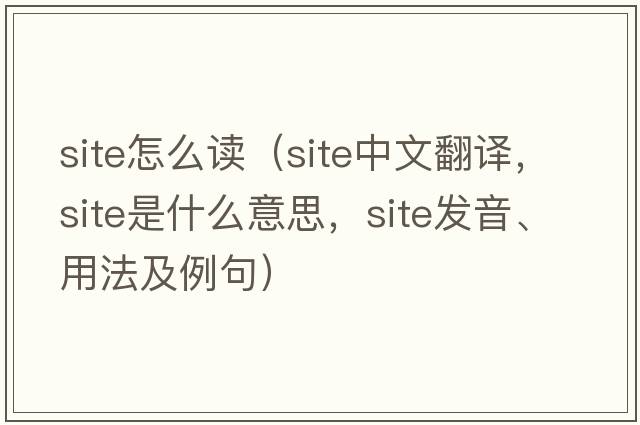 site怎么讀（site中文翻譯，site是什么意思，site發(fā)音、用法及例句）