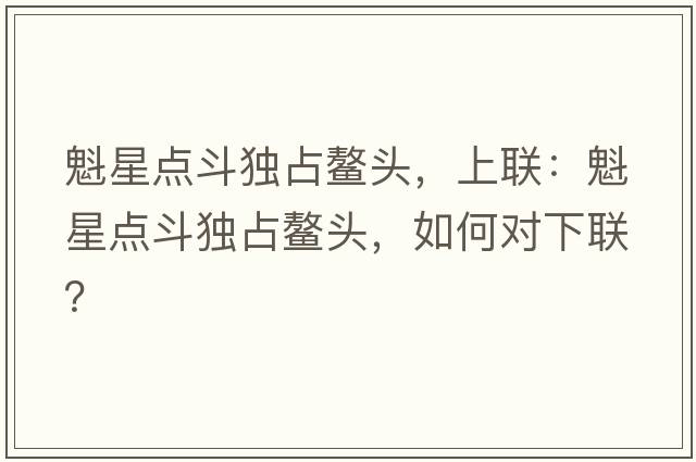 魁星點(diǎn)斗獨占鰲頭，上聯(lián)：魁星點(diǎn)斗獨占鰲頭，如何對下聯(lián)？