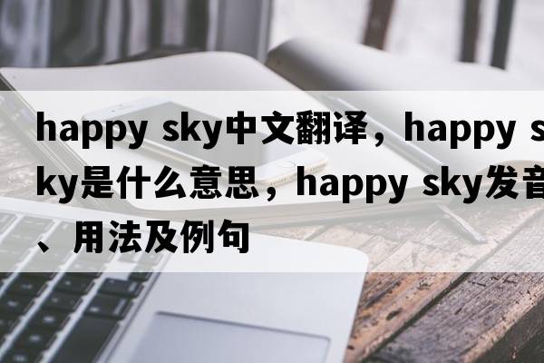 happy sky中文翻譯，happy sky是什么意思，happy sky發(fā)音、用法及例句