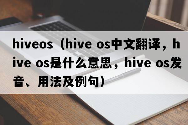 hiveos（hive os中文翻譯，hive os是什么意思，hive os發(fā)音、用法及例句）