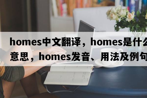 homes中文翻譯，homes是什么意思，homes發(fā)音、用法及例句