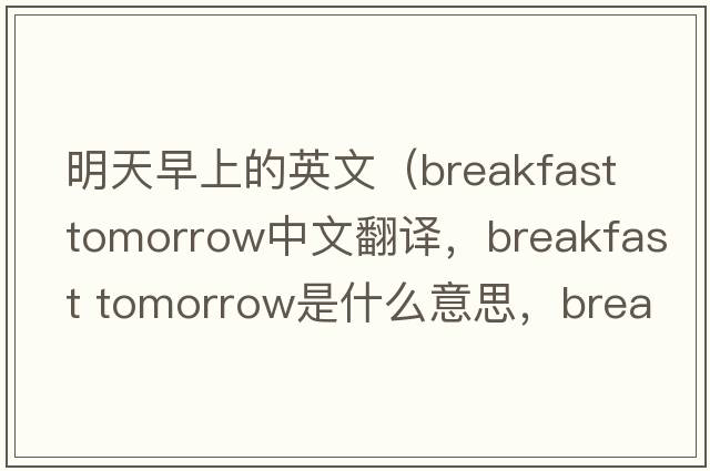 明天早上的英文（breakfast tomorrow中文翻譯，breakfast tomorrow是什么意思，breakfast tomorrow發(fā)音、用法及例句）