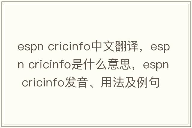 espn cricinfo中文翻譯，espn cricinfo是什么意思，espn cricinfo發(fā)音、用法及例句