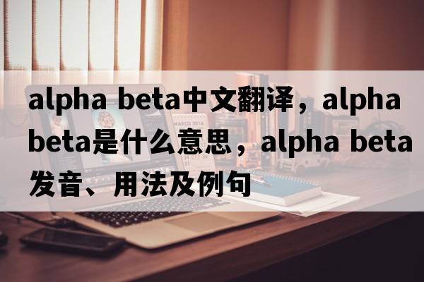 alpha beta中文翻譯，alpha beta是什么意思，alpha beta發(fā)音、用法及例句