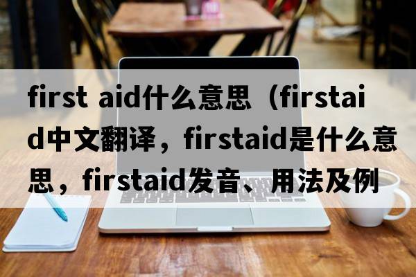 first aid什么意思（firstaid中文翻譯，firstaid是什么意思，firstaid發(fā)音、用法及例句）