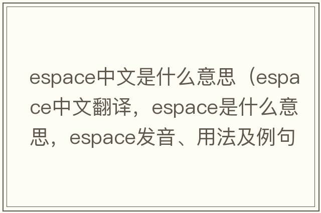 espace中文是什么意思（espace中文翻譯，espace是什么意思，espace發(fā)音、用法及例句）