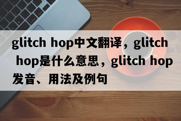 glitch hop中文翻譯，glitch hop是什么意思，glitch hop發(fā)音、用法及例句
