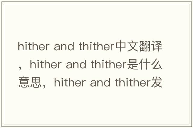 hither and thither中文翻譯，hither and thither是什么意思，hither and thither發(fā)音、用法及例句