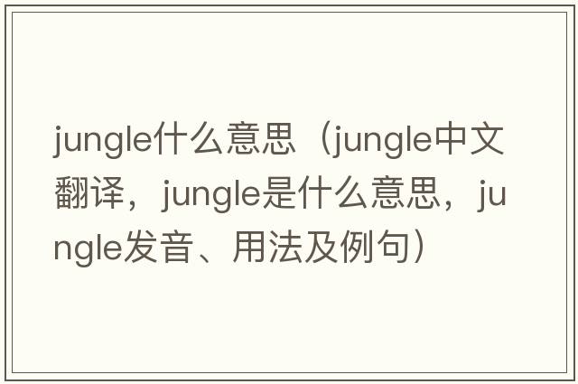 jungle什么意思（jungle中文翻譯，jungle是什么意思，jungle發(fā)音、用法及例句）