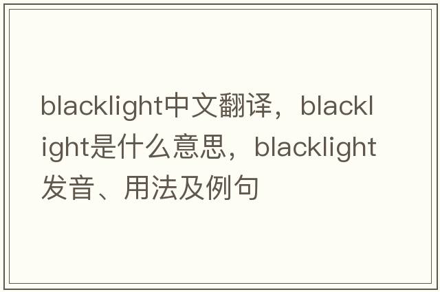 blacklight中文翻譯，blacklight是什么意思，blacklight發(fā)音、用法及例句