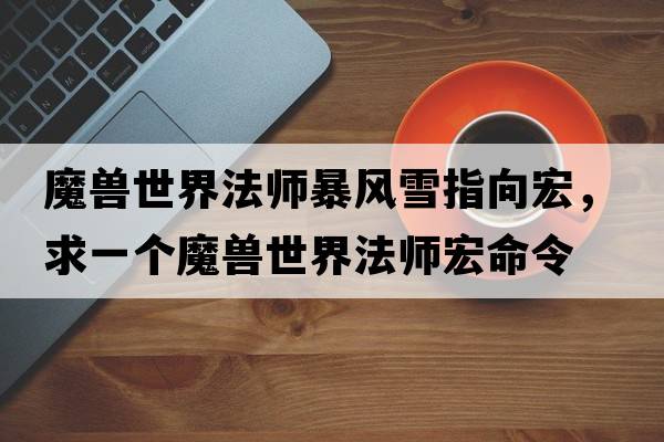 魔獸世界法師暴風(fēng)雪指向宏，求一個(gè)魔獸世界法師宏命令