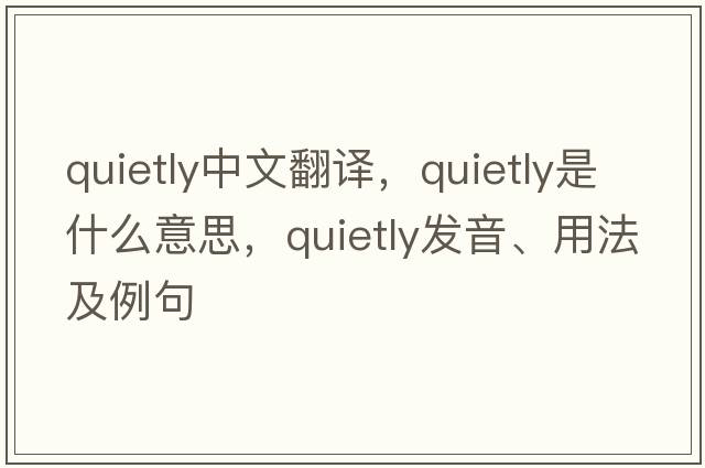 quietly中文翻譯，quietly是什么意思，quietly發(fā)音、用法及例句