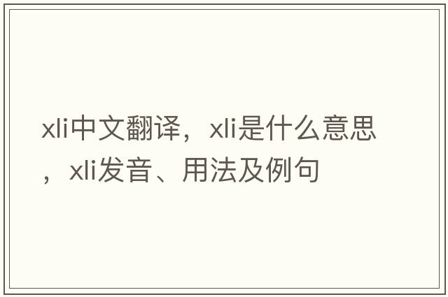 xli中文翻譯，xli是什么意思，xli發(fā)音、用法及例句