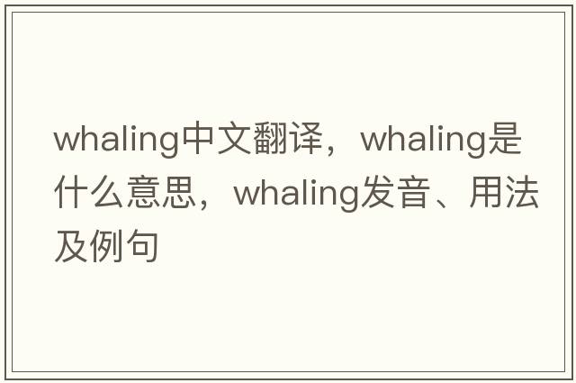 whaling中文翻譯，whaling是什么意思，whaling發(fā)音、用法及例句