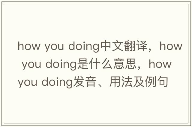 how you doing中文翻譯，how you doing是什么意思，how you doing發(fā)音、用法及例句