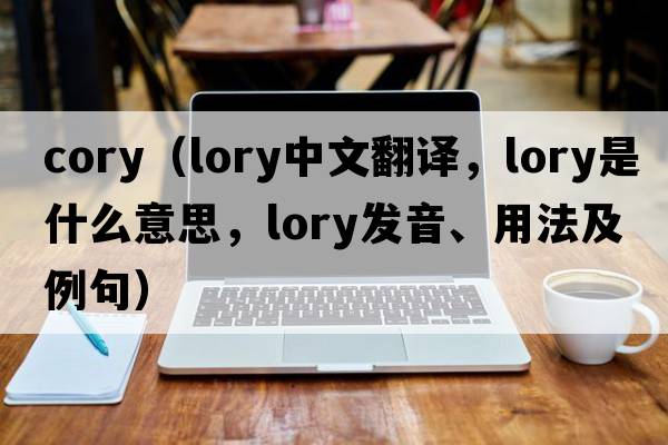 cory（lory中文翻譯，lory是什么意思，lory發(fā)音、用法及例句）