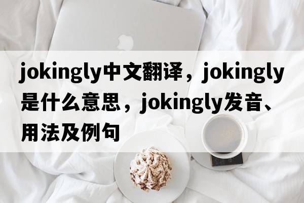jokingly中文翻譯，jokingly是什么意思，jokingly發(fā)音、用法及例句