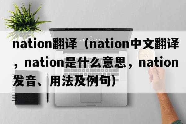 nation翻譯（nation中文翻譯，nation是什么意思，nation發(fā)音、用法及例句）