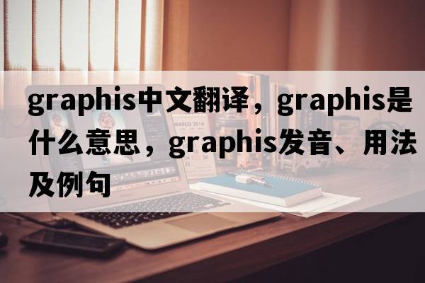 graphis中文翻譯，graphis是什么意思，graphis發(fā)音、用法及例句