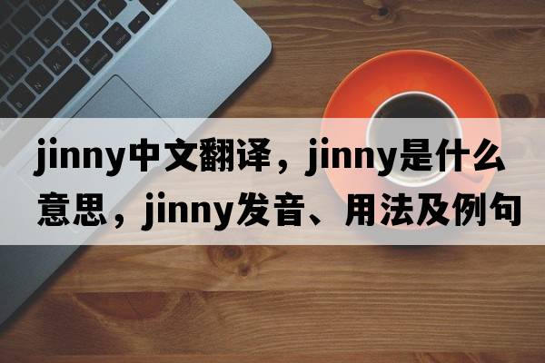 jinny中文翻譯，jinny是什么意思，jinny發(fā)音、用法及例句