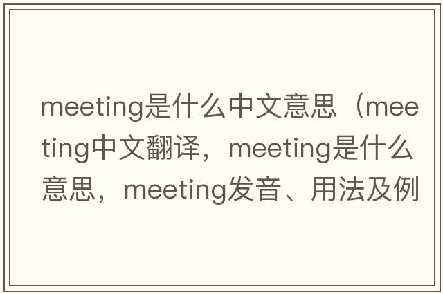 meeting是什么中文意思（meeting中文翻譯，meeting是什么意思，meeting發(fā)音、用法及例句）