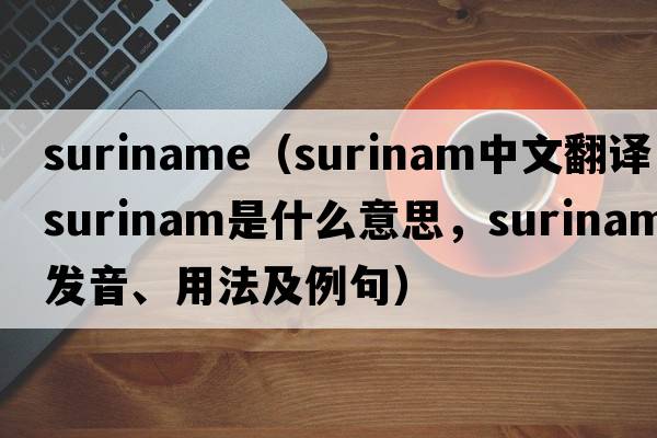 suriname（Surinam中文翻譯，Surinam是什么意思，Surinam發(fā)音、用法及例句）