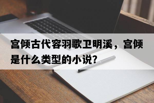 宮傾古代容羽歌衛明溪，宮傾是什么類(lèi)型的小說(shuō)？