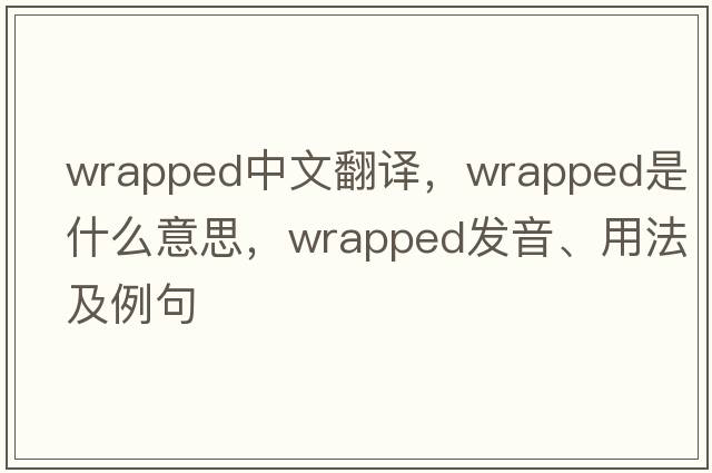 wrapped中文翻譯，wrapped是什么意思，wrapped發(fā)音、用法及例句
