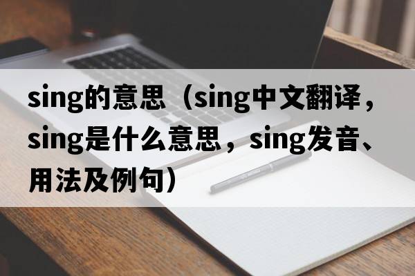 sing的意思（sing中文翻譯，sing是什么意思，sing發(fā)音、用法及例句）