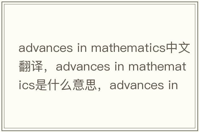 advances in mathematics中文翻譯，advances in mathematics是什么意思，advances in mathematics發(fā)音、用法及例句